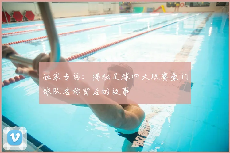独家专访:揭秘足球四大联赛豪门球队名称背后的故事