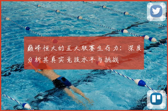 巅峰恒大的五大联赛生存力：深度分析其真实竞技水平与挑战
