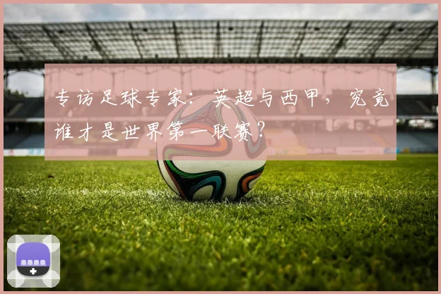 专访足球专家：英超与西甲，究竟谁才是世界第一联赛？