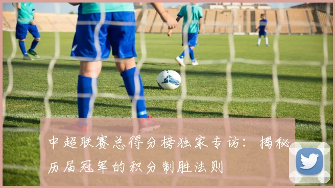 中超联赛总得分榜独家专访:揭秘历届冠军的积分制胜法则