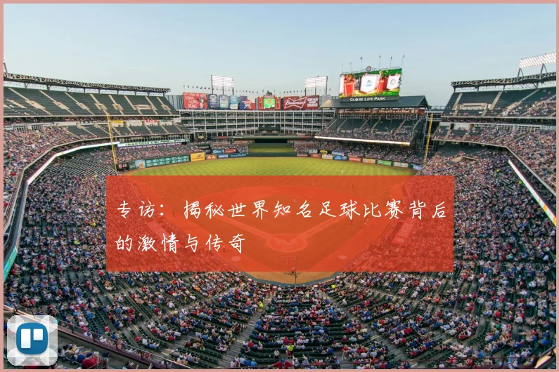 专访：揭秘世界知名足球比赛背后的激情与传奇